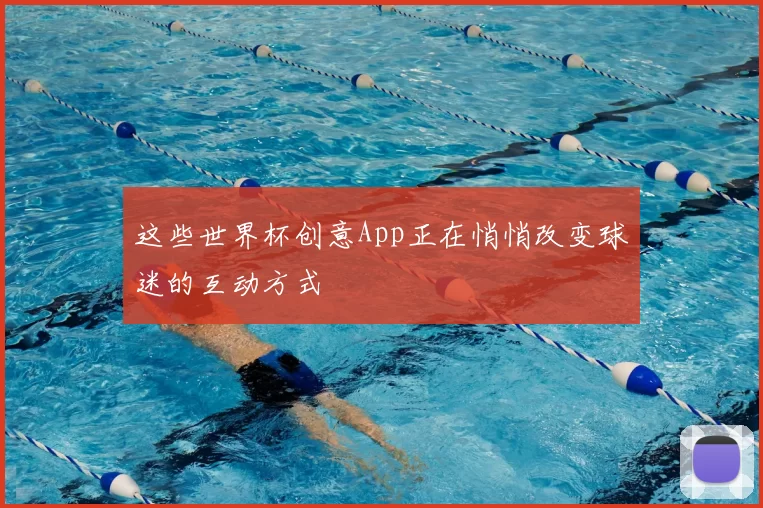这些世界杯创意App正在悄悄改变球迷的互动方式
