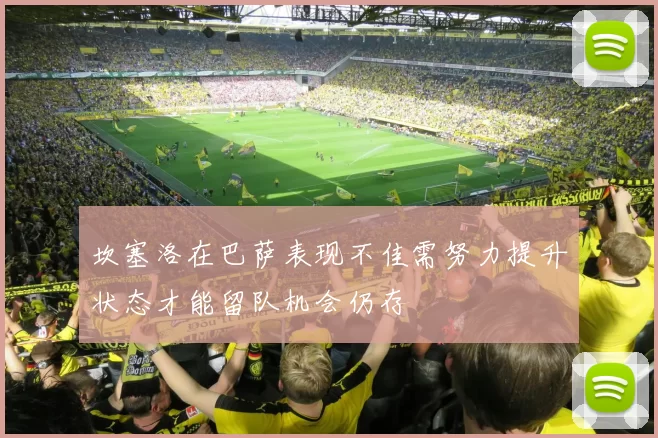 坎塞洛在巴萨表现不佳需努力提升状态才能留队机会仍存