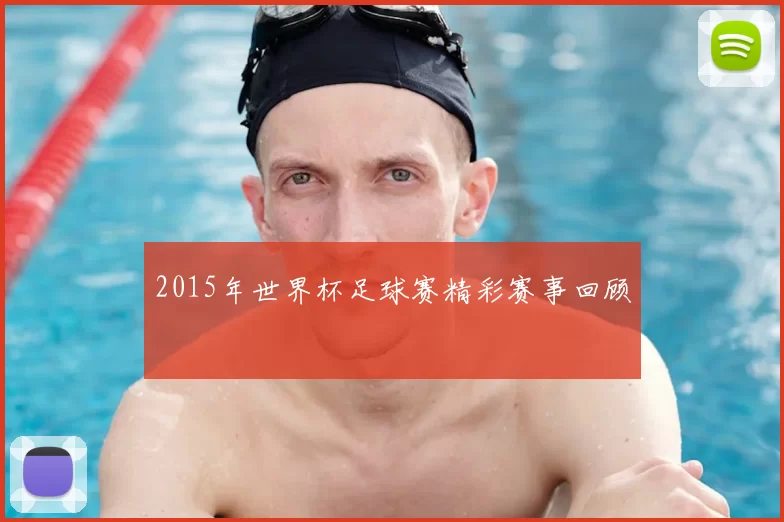 2015年世界杯足球赛精彩赛事回顾