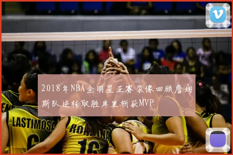 2018年NBA全明星正赛录像回顾詹姆斯队逆转取胜库里斩获MVP