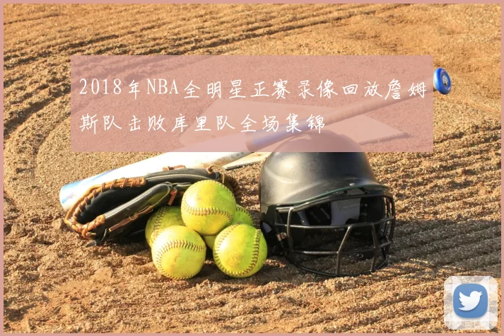 2018年NBA全明星正赛录像回放詹姆斯队击败库里队全场集锦