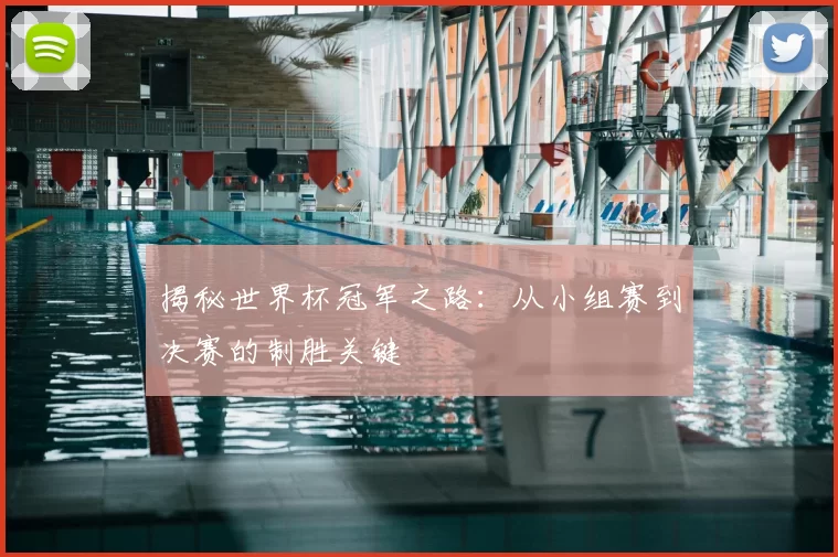 揭秘世界杯冠军之路:从小组赛到决赛的制胜关键