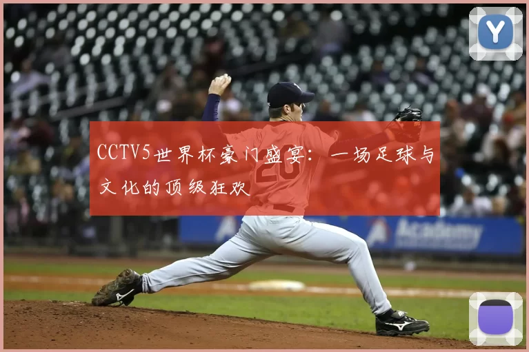 CCTV5世界杯豪门盛宴：一场足球与文化的顶级狂欢