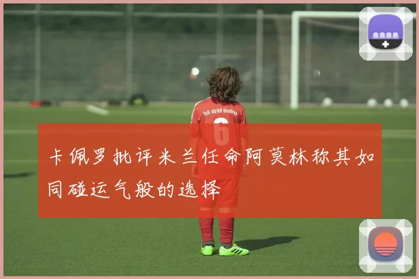 卡佩罗批评米兰任命阿莫林称其如同碰运气般的选择