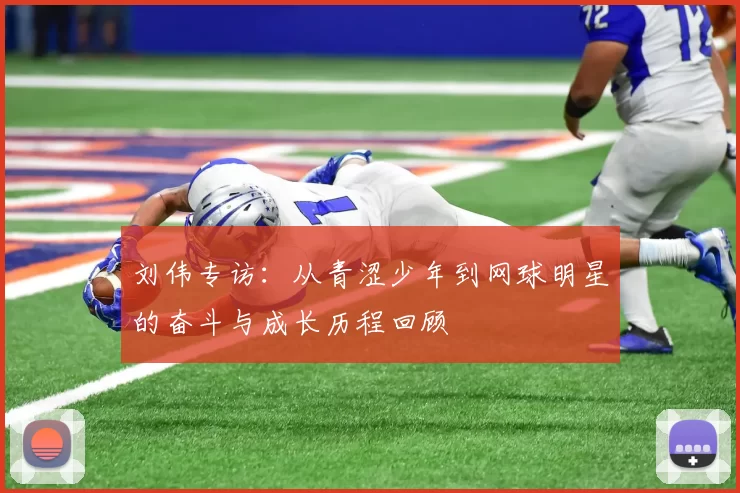 刘伟专访：从青涩少年到网球明星的奋斗与成长历程回顾