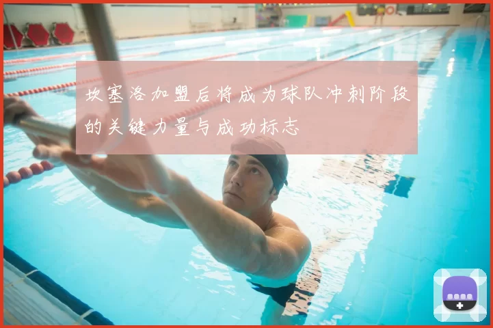 坎塞洛加盟后将成为球队冲刺阶段的关键力量与成功标志