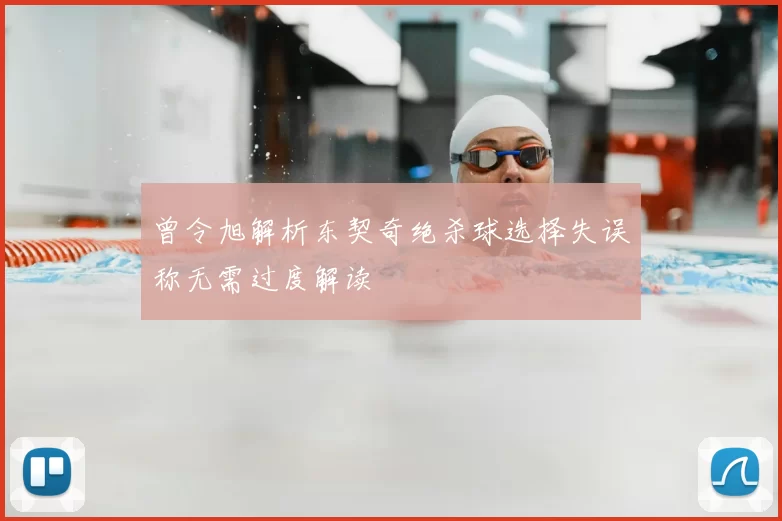 曾令旭解析东契奇绝杀球选择失误称无需过度解读