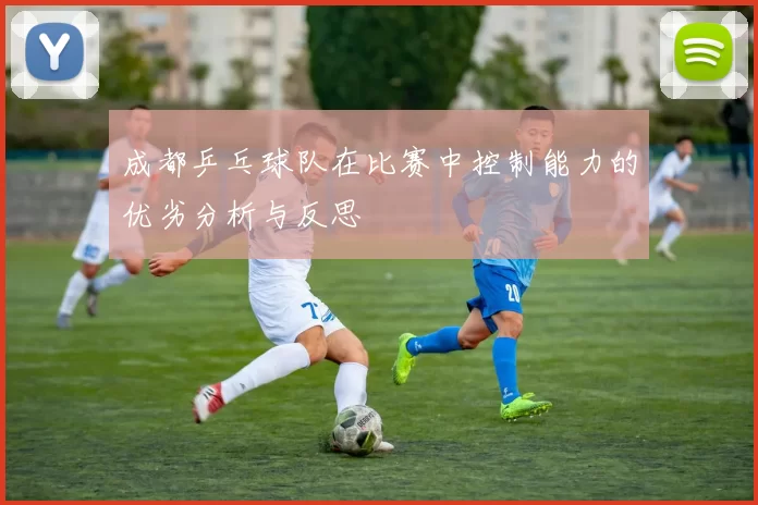 成都乒乓球队在比赛中控制能力的优劣分析与反思