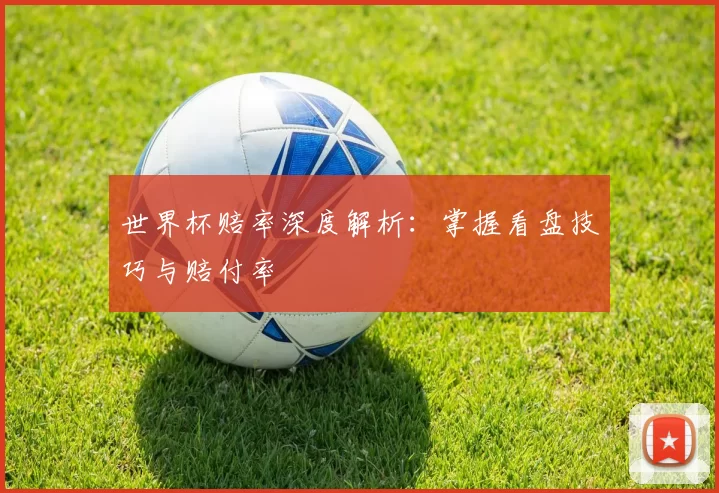 世界杯赔率深度解析：掌握看盘技巧与赔付率