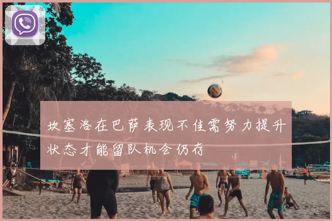 坎塞洛在巴萨表现不佳需努力提升状态才能留队机会仍存
