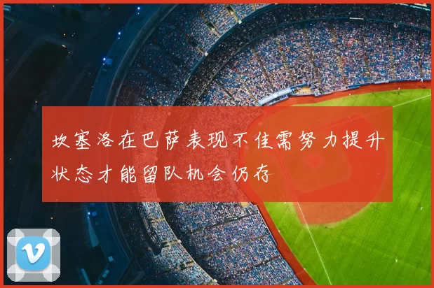 坎塞洛在巴萨表现不佳需努力提升状态才能留队机会仍存