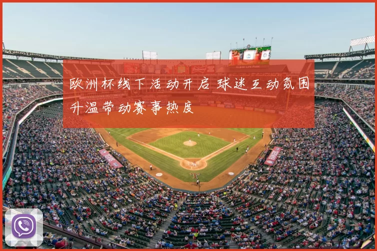 欧洲杯线下活动开启 球迷互动氛围升温带动赛事热度