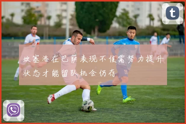 坎塞洛在巴萨表现不佳需努力提升状态才能留队机会仍存