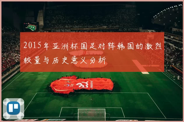 2015年亚洲杯国足对阵韩国的激烈较量与历史意义分析