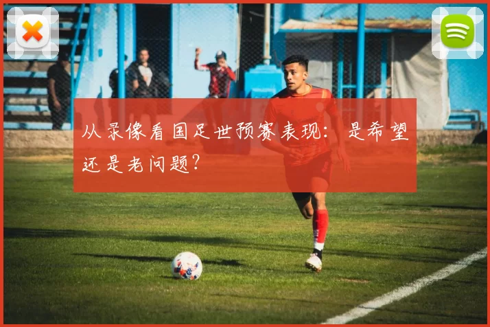 从录像看国足世预赛表现：是希望还是老问题？