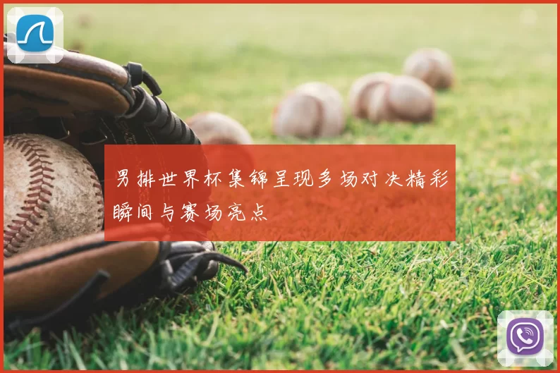 男排世界杯集锦呈现多场对决精彩瞬间与赛场亮点