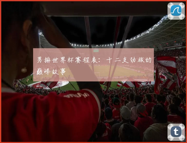 男排世界杯赛程表：十二支劲旅的巅峰故事