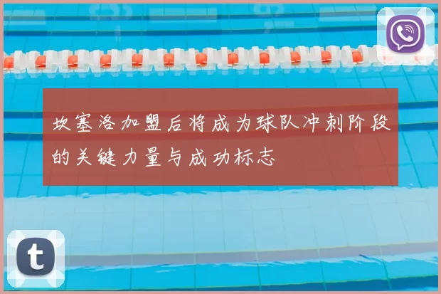 坎塞洛加盟后将成为球队冲刺阶段的关键力量与成功标志