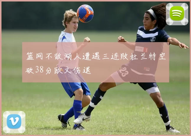 篮网不敌湖人遭遇三连败杜兰特空砍38分欧文伤退