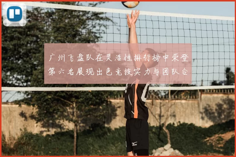 广州飞盘队在灵活性排行榜中荣登第六名展现出色竞技实力与团队合作精神