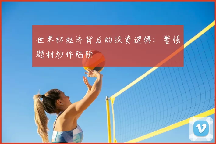世界杯经济背后的投资逻辑：警惕题材炒作陷阱