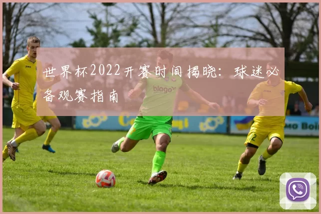 世界杯2022开赛时间揭晓：球迷必备观赛指南