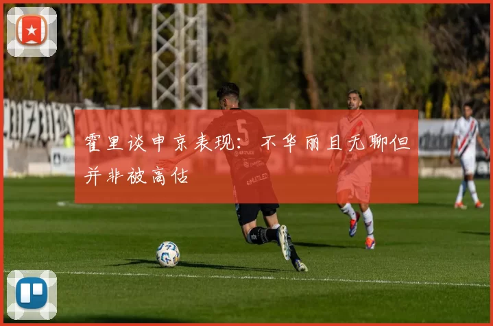 霍里谈申京表现:不华丽且无聊但并非被高估