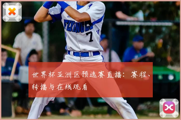 世界杯亚洲区预选赛直播：赛程、转播与在线观看