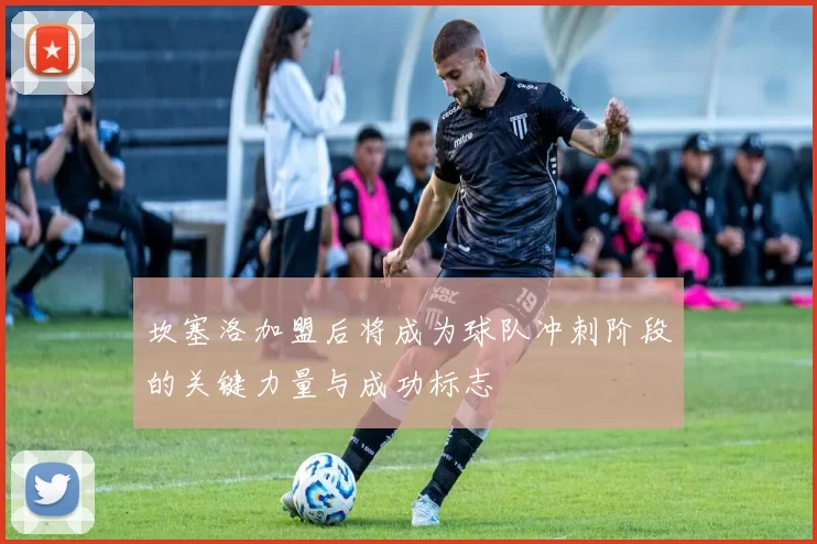 坎塞洛加盟后将成为球队冲刺阶段的关键力量与成功标志