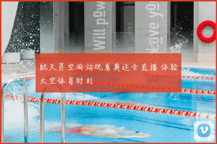 航天员空间站观看奥运会直播 体验太空体育时刻