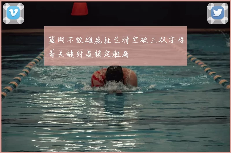 篮网不敌雄鹿杜兰特空砍三双字母哥关键封盖锁定胜局