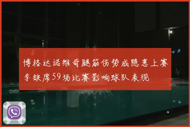 博格达诺维奇腿筋伤势成隐患上赛季缺席59场比赛影响球队表现
