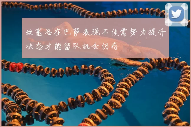 坎塞洛在巴萨表现不佳需努力提升状态才能留队机会仍存
