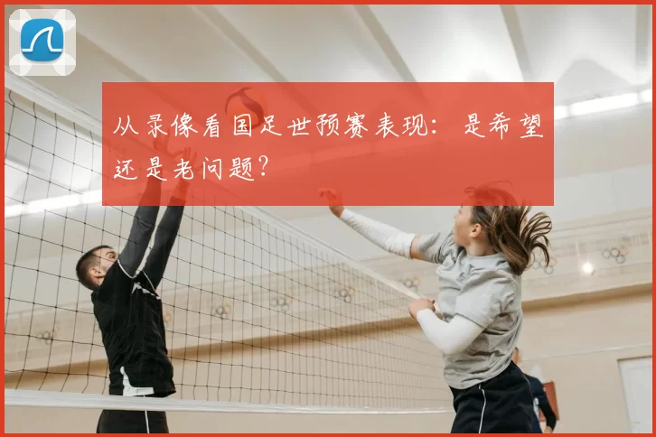 从录像看国足世预赛表现：是希望还是老问题？