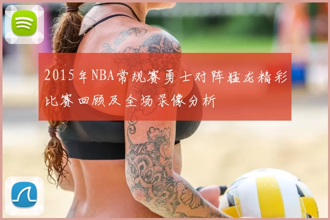2015年NBA常规赛勇士对阵猛龙精彩比赛回顾及全场录像分析