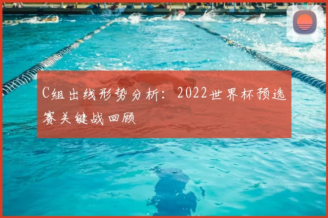 C组出线形势分析:2022世界杯预选赛关键战回顾