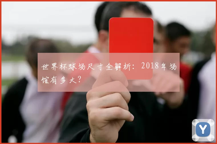 世界杯球场尺寸全解析：2018年场馆有多大？
