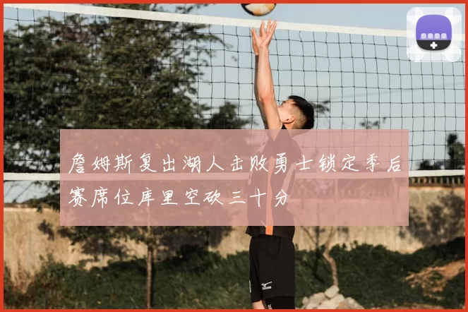 詹姆斯复出湖人击败勇士锁定季后赛席位库里空砍三十分