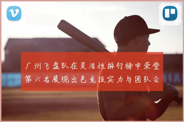 广州飞盘队在灵活性排行榜中荣登第六名展现出色竞技实力与团队合作精神