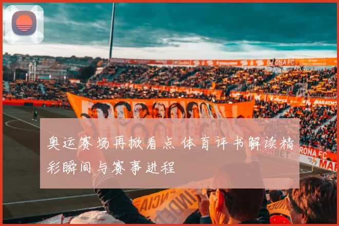 奥运赛场再掀看点 体育评书解读精彩瞬间与赛事进程