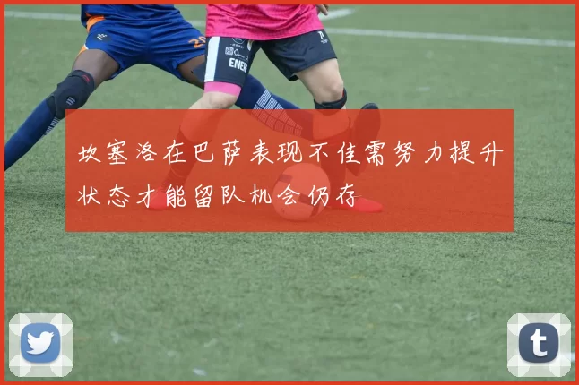 坎塞洛在巴萨表现不佳需努力提升状态才能留队机会仍存