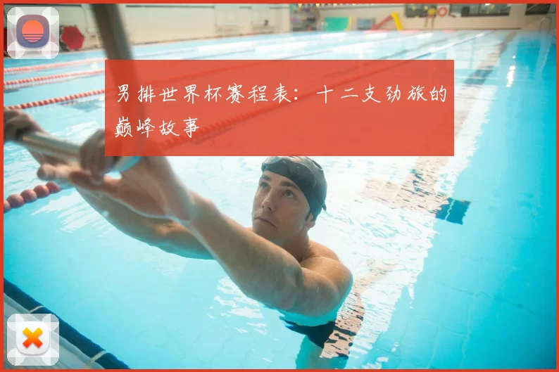 男排世界杯赛程表:十二支劲旅的巅峰故事