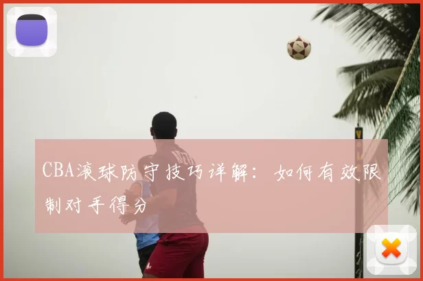 CBA滚球防守技巧详解：如何有效限制对手得分