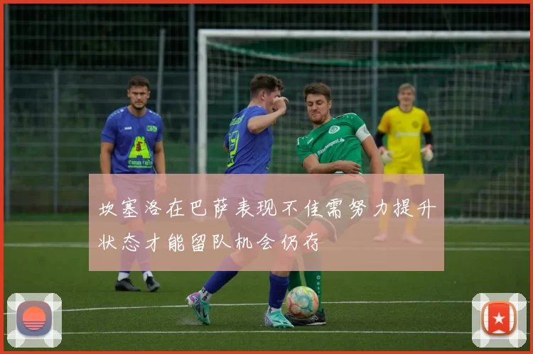 坎塞洛在巴萨表现不佳需努力提升状态才能留队机会仍存